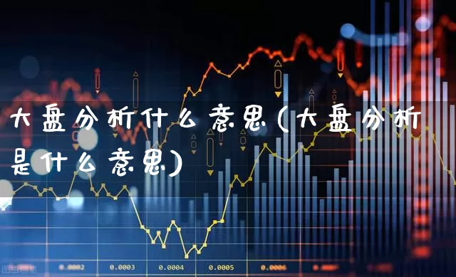大盘分析什么意思(大盘分析是什么意思)_https://www.ljyuan-tech.com_创业板_第1张