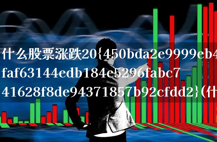 什么股票涨跌20%(什么股票涨跌20个点)_https://www.ljyuan-tech.com_深交所_第1张