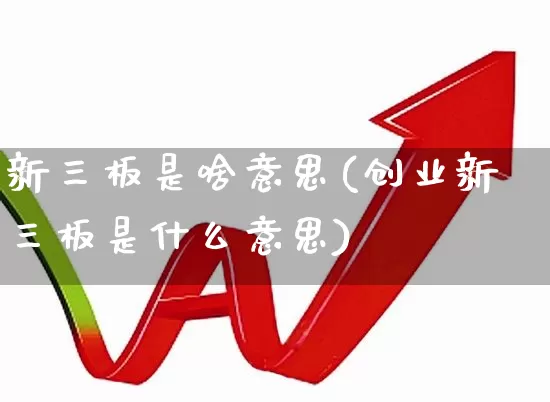 新三板是啥意思(创业新三板是什么意思)_https://www.ljyuan-tech.com_上交所_第1张