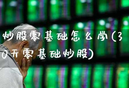 炒股零基础怎么学(30天零基础炒股)_https://www.ljyuan-tech.com_创业板_第1张