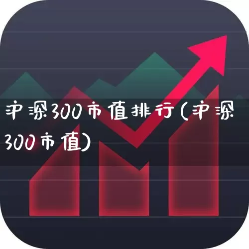 沪深300市值排行(沪深300市值)_https://www.ljyuan-tech.com_北交所_第1张