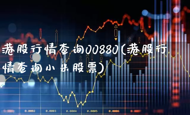 港股行情查询00880(港股行情查询小米股票)_https://www.ljyuan-tech.com_上交所_第1张