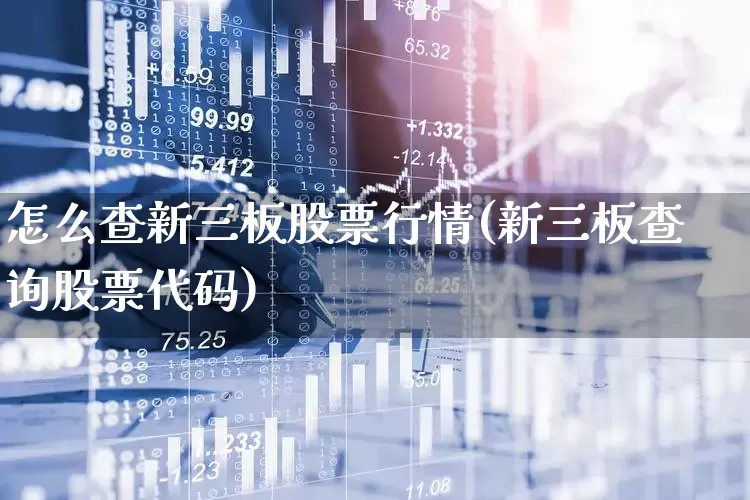 怎么查新三板股票行情(新三板查询股票代码)_https://www.ljyuan-tech.com_北交所_第1张