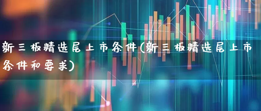 新三板精选层上市条件(新三板精选层上市条件和要求)_https://www.ljyuan-tech.com_上交所_第1张