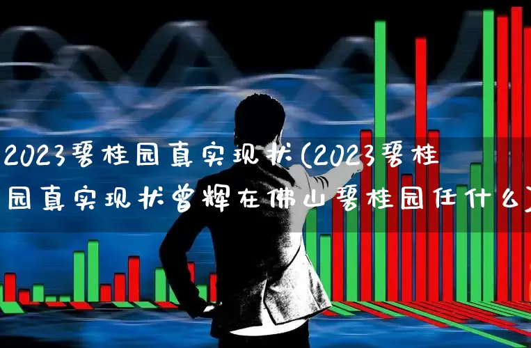 2023碧桂园真实现状(2023碧桂园真实现状曾辉在佛山碧桂园任什么)_https://www.ljyuan-tech.com_上交所_第1张