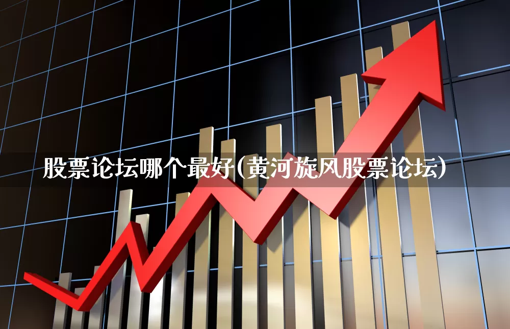 股票论坛哪个最好(黄河旋风股票论坛)_https://www.ljyuan-tech.com_深交所_第1张