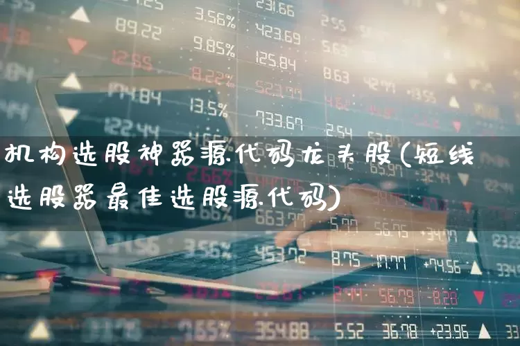机构选股神器源代码龙头股(短线选股器最佳选股源代码)_https://www.ljyuan-tech.com_北交所_第1张