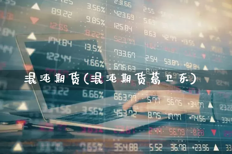 混沌期货(混沌期货葛卫东)_https://www.ljyuan-tech.com_创业板_第1张