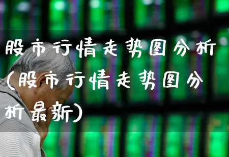 股市行情走势图分析(股市行情走势图分析最新)_https://www.ljyuan-tech.com_北交所_第1张
