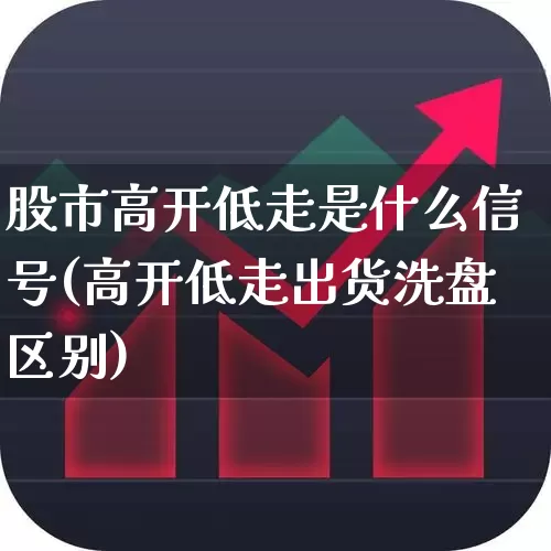 股市高开低走是什么信号(高开低走出货洗盘区别)_https://www.ljyuan-tech.com_创业板_第1张
