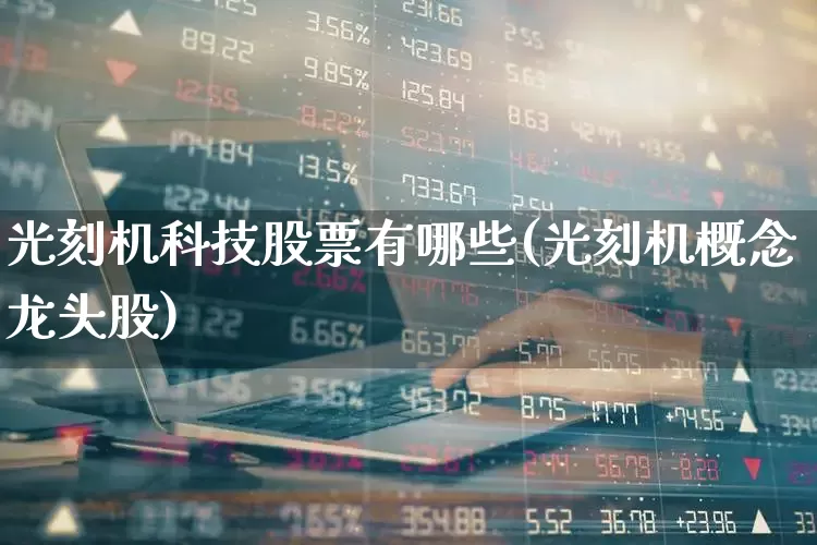 光刻机科技股票有哪些(光刻机概念龙头股)_https://www.ljyuan-tech.com_深交所_第1张