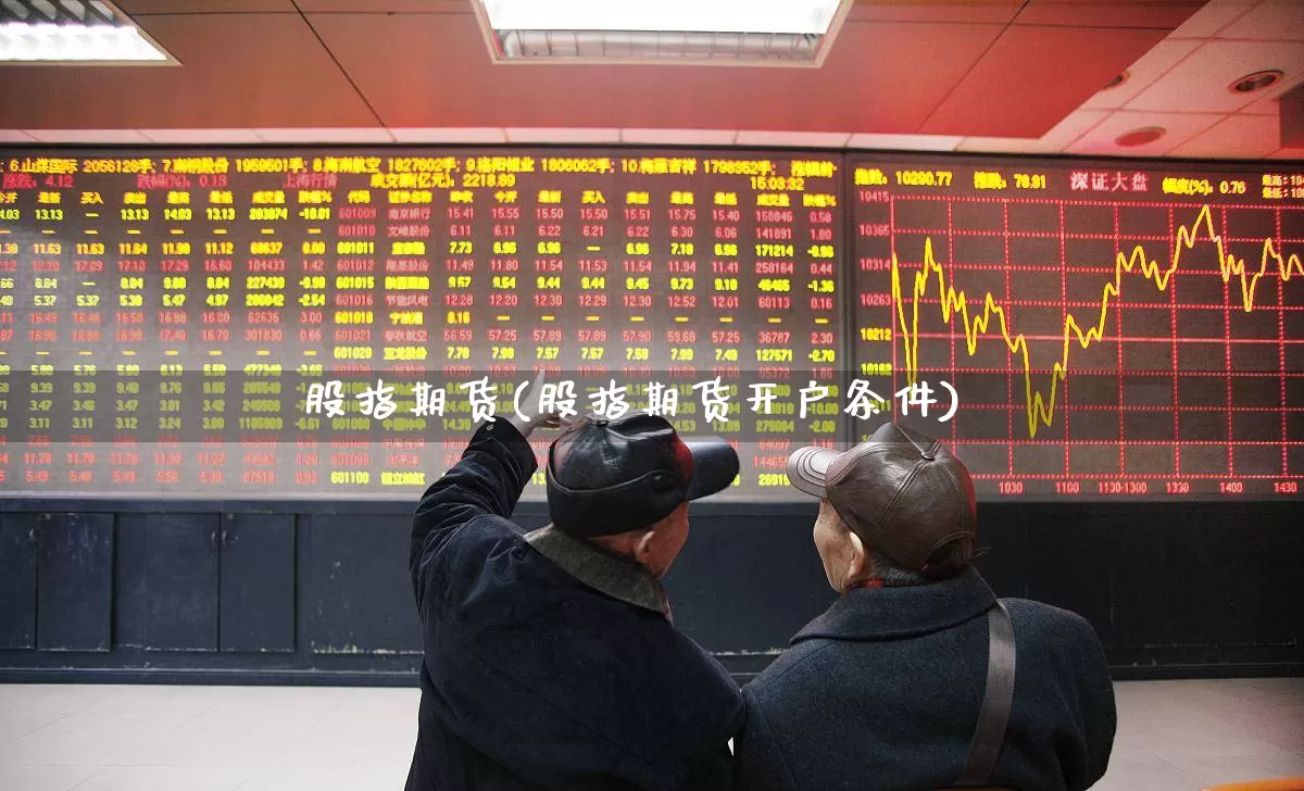 股指期货(股指期货开户条件)_https://www.ljyuan-tech.com_上交所_第1张