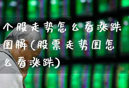 个股走势怎么看涨跌图解(股票走势图怎么看涨跌)_https://www.ljyuan-tech.com_北交所_第1张