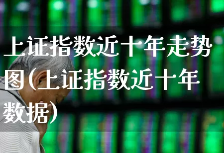上证指数近十年走势图(上证指数近十年数据)_https://www.ljyuan-tech.com_北交所_第1张