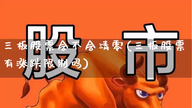 三板股票会不会清零(三板股票有涨跌限制吗)_https://www.ljyuan-tech.com_科创板_第1张