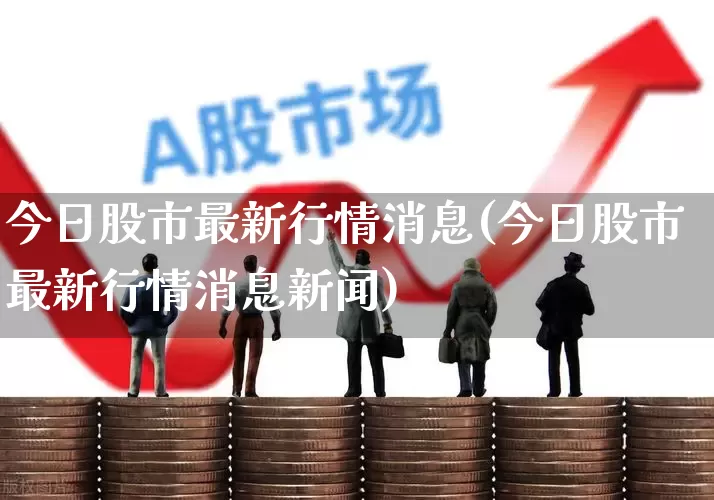 今日股市最新行情消息(今日股市最新行情消息新闻)_https://www.ljyuan-tech.com_北交所_第1张