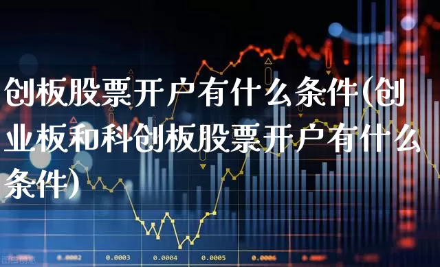 创板股票开户有什么条件(创业板和科创板股票开户有什么条件)_https://www.ljyuan-tech.com_上交所_第1张