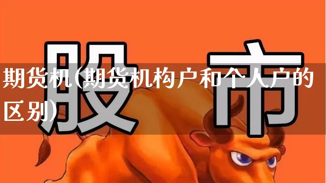 期货机(期货机构户和个人户的区别)_https://www.ljyuan-tech.com_深交所_第1张