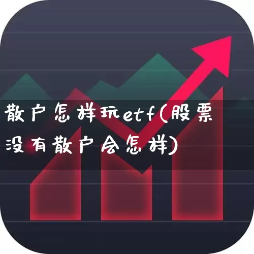 散户怎样玩etf(股票没有散户会怎样)_https://www.ljyuan-tech.com_科创吧_第1张