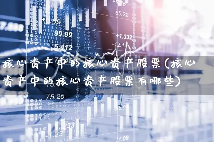 核心资产中的核心资产股票(核心资产中的核心资产股票有哪些)_https://www.ljyuan-tech.com_上交所_第1张