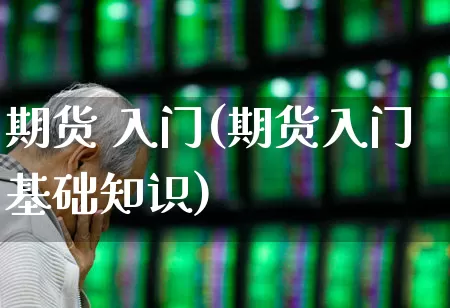 期货 入门(期货入门基础知识)_https://www.ljyuan-tech.com_上交所_第1张