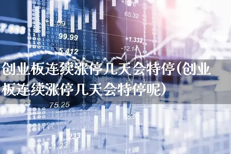 创业板连续涨停几天会特停(创业板连续涨停几天会特停呢)_https://www.ljyuan-tech.com_创业板_第1张
