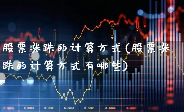 股票涨跌的计算方式(股票涨跌的计算方式有哪些)_https://www.ljyuan-tech.com_上交所_第1张