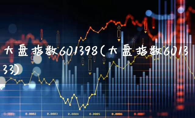 大盘指数601398(大盘指数601333)_https://www.ljyuan-tech.com_科创板_第1张
