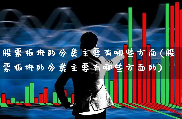股票板块的分类主要有哪些方面(股票板块的分类主要有哪些方面的)_https://www.ljyuan-tech.com_上交所_第1张