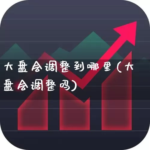 大盘会调整到哪里(大盘会调整吗)_https://www.ljyuan-tech.com_深交所_第1张