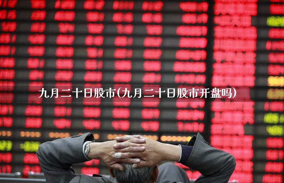 九月二十日股市(九月二十日股市开盘吗)_https://www.ljyuan-tech.com_创业板_第1张