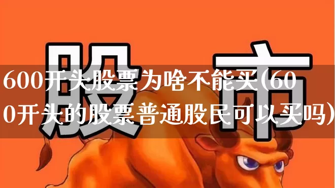 600开头股票为啥不能买(600开头的股票普通股民可以买吗)_https://www.ljyuan-tech.com_北交所_第1张