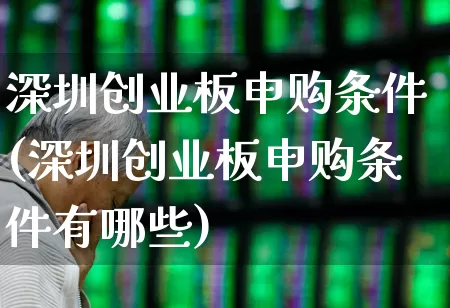 深圳创业板申购条件(深圳创业板申购条件有哪些)_https://www.ljyuan-tech.com_深交所_第1张