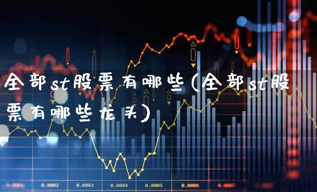 全部st股票有哪些(全部st股票有哪些龙头)_https://www.ljyuan-tech.com_北交所_第1张