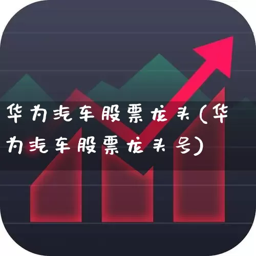 华为汽车股票龙头(华为汽车股票龙头号)_https://www.ljyuan-tech.com_北交所_第1张