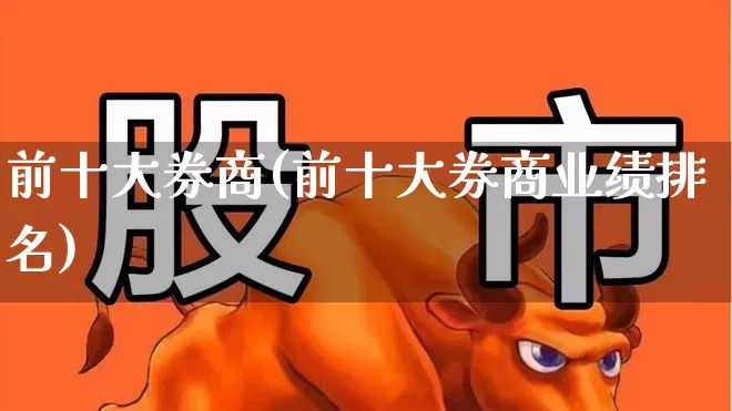 前十大券商(前十大券商业绩排名)_https://www.ljyuan-tech.com_创业板_第1张