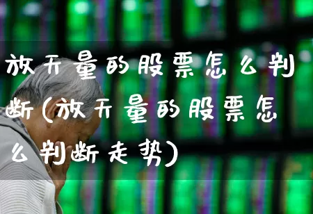 放天量的股票怎么判断(放天量的股票怎么判断走势)_https://www.ljyuan-tech.com_深交所_第1张