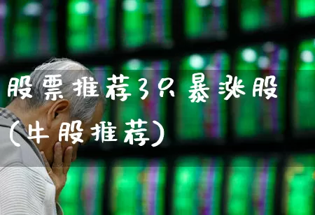 股票推荐3只暴涨股(牛股推荐)_https://www.ljyuan-tech.com_北交所_第1张