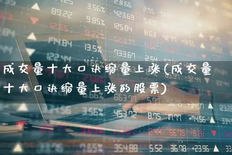 成交量十大口诀缩量上涨(成交量十大口诀缩量上涨的股票)_https://www.ljyuan-tech.com_科创板_第1张