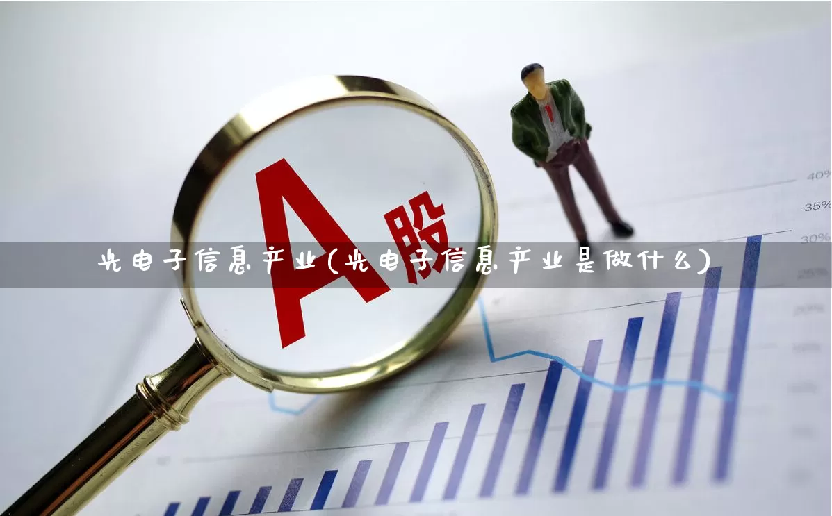 光电子信息产业(光电子信息产业是做什么)_https://www.ljyuan-tech.com_创业板_第1张