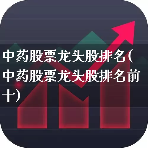 中药股票龙头股排名(中药股票龙头股排名前十)_https://www.ljyuan-tech.com_北交所_第1张
