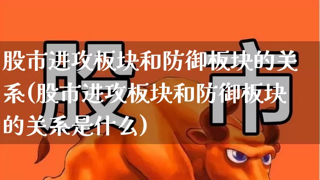 股市进攻板块和防御板块的关系(股市进攻板块和防御板块的关系是什么)_https://www.ljyuan-tech.com_创业板_第1张