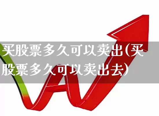 买股票多久可以卖出(买股票多久可以卖出去)_https://www.ljyuan-tech.com_上交所_第1张