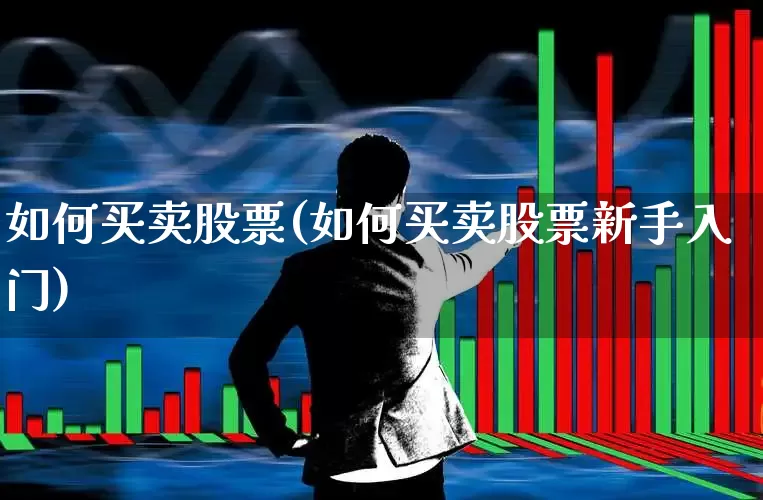 如何买卖股票(如何买卖股票新手入门)_https://www.ljyuan-tech.com_深交所_第1张