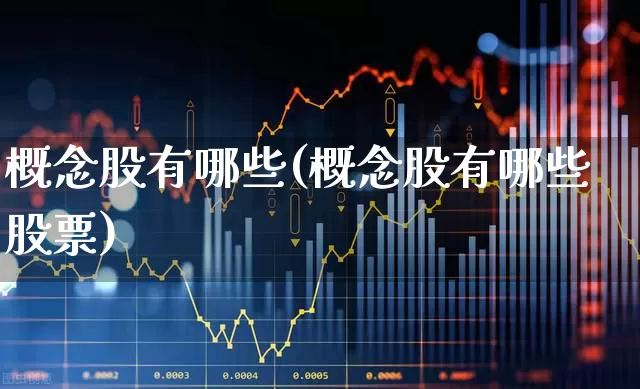 概念股有哪些(概念股有哪些股票)_https://www.ljyuan-tech.com_创业板_第1张