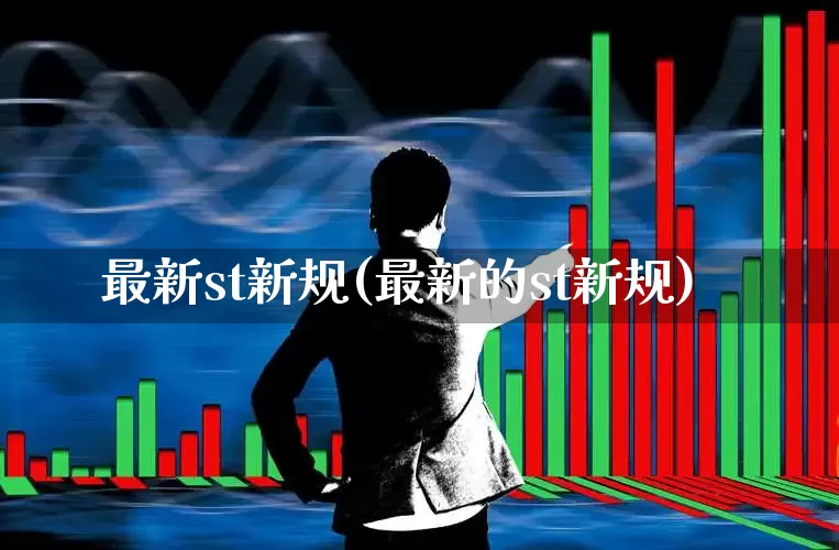 最新st新规(最新的st新规)_https://www.ljyuan-tech.com_深交所_第1张