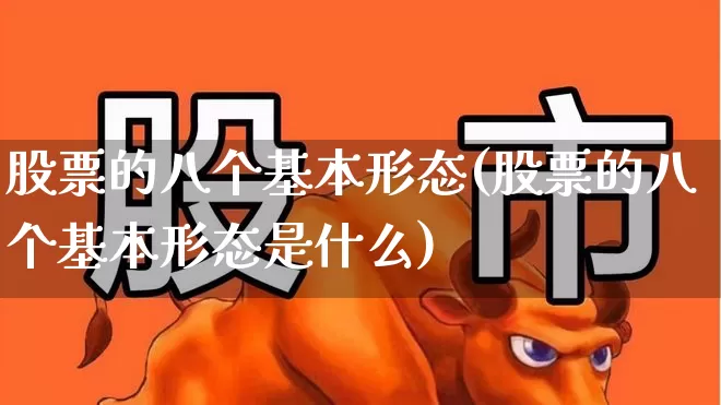 股票的八个基本形态(股票的八个基本形态是什么)_https://www.ljyuan-tech.com_深交所_第1张