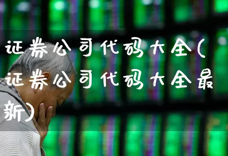 证券公司代码大全(证券公司代码大全最新)_https://www.ljyuan-tech.com_创业板_第1张