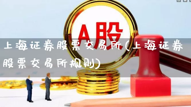 上海证券股票交易所(上海证券股票交易所规则)_https://www.ljyuan-tech.com_创业板_第1张