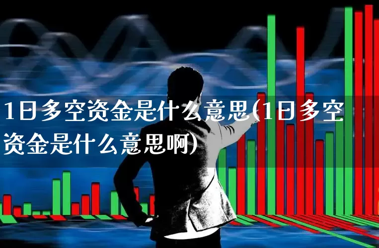 1日多空资金是什么意思(1日多空资金是什么意思啊)_https://www.ljyuan-tech.com_北交所_第1张